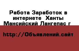 Работа Заработок в интернете. Ханты-Мансийский,Лангепас г.